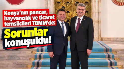 Konya'nın pancar, hayvancılık ve ticaret temsilcileri TBMM’de: Sorunlar konuşuldu!