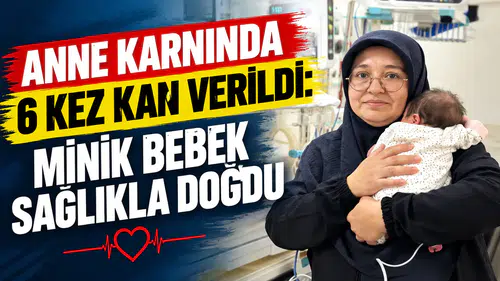 Anne karnında 6 kez kan verildi: Minik bebek sağlıkla doğdu