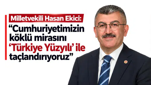 Milletvekili Hasan Ekici: "Cumhuriyetimizin köklü mirasını 'Türkiye Yüzyılı' ile taçlandırıyoruz"