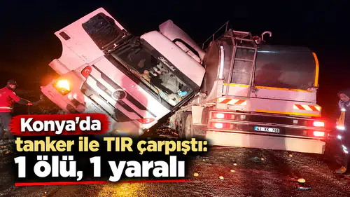 Konya'da tanker ile TIR çarpıştı: 1 ölü, 1 yaralı