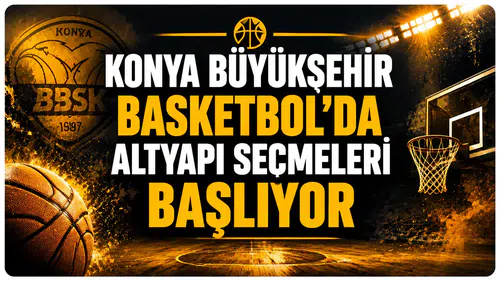 Konya Büyükşehir Basketbol’da altyapı seçmeleri başlıyor