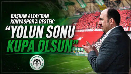 Başkan Altay’dan Konyaspor’a destek: “Yolun sonu kupa olsun”
