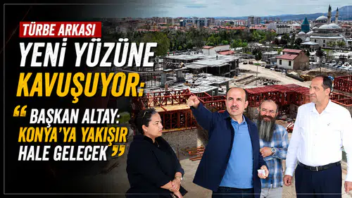 Türbe Arkası yeni yüzüne kavuşuyor! Başkan Altay: “Konya’ya yakışır hale gelecek”
