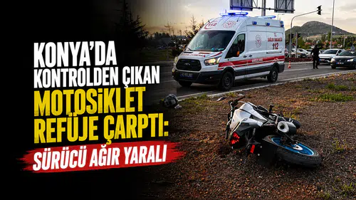 Konya’da kontrolden çıkan motosiklet refüje çarptı: Sürücü ağır yaralı