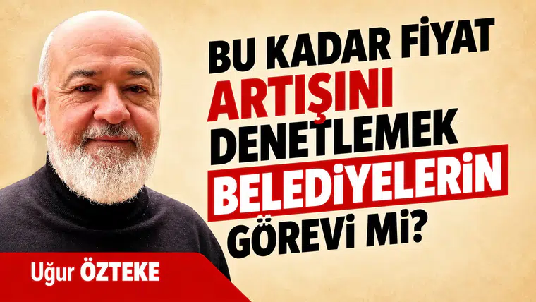 BU KADAR FİYAT ARTIŞINI DENETLEMEK BELEDİYELERİN GÖREVİ Mİ?