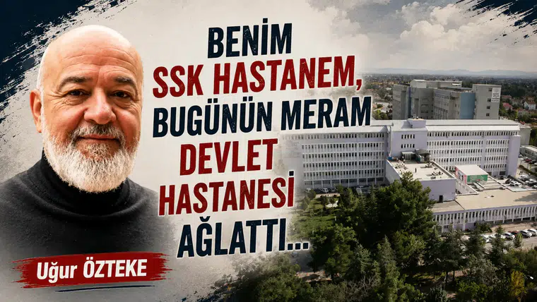 BENİM SSK HASTANEM, BUGÜNÜN MERAM DEVLET HASTANESİ AĞLATTI…