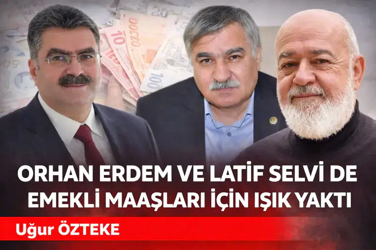 ORHAN ERDEM VE LATİF SELVİ DE EMEKLİ MAAŞLARI İÇİN IŞIK YAKTI