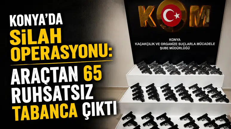 Konya’da silah operasyonu: Araçtan 65 ruhsatsız tabanca çıktı