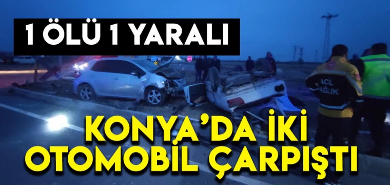 Konya'da iki otomobil çarpıştı: 1 ölü 1 yaralı!
