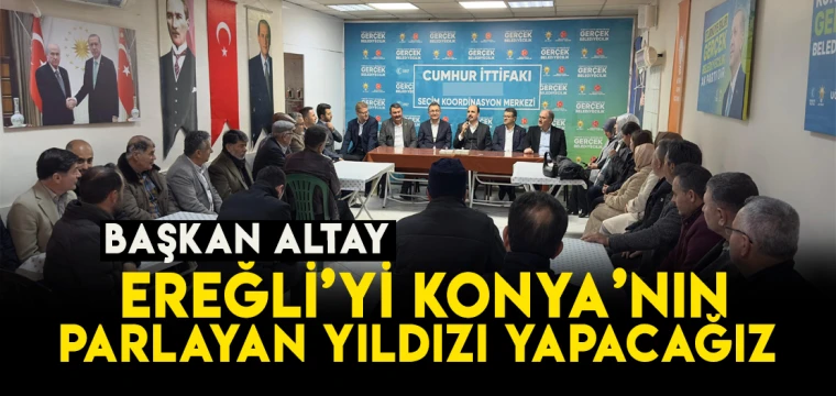 Başkan Altay: Ereğli'yi Konya'nın parlayan yıldızı yapacağız
