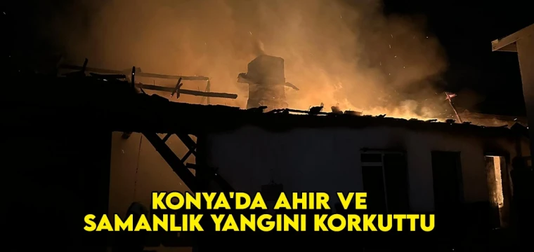 Konya'da ahır ve samanlık yangını korkuttu