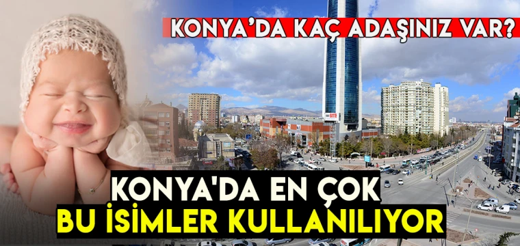 Konya'da en çok kullanılan isimler belli oldu: Konya'da kaç adaşınız var?
