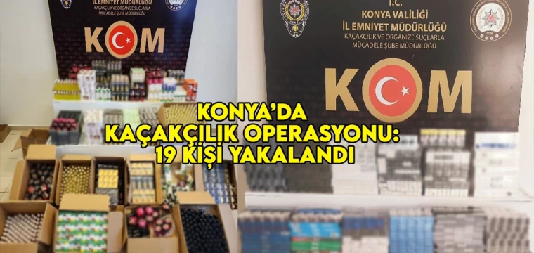 Konya’da kaçakçılık operasyonu: 19 kişi yakalandı