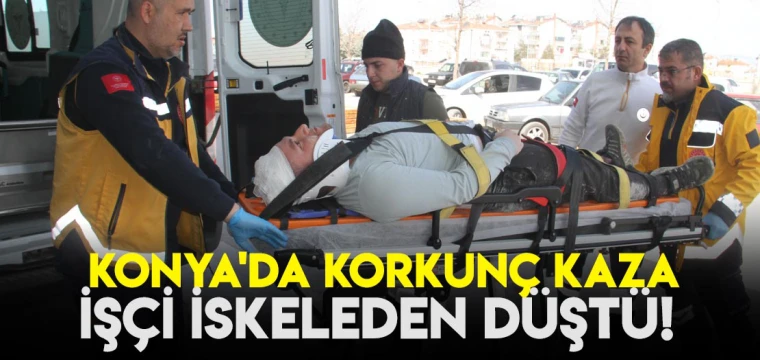 Konya'da korkunç kaza: İşçi iskeleden düştü!