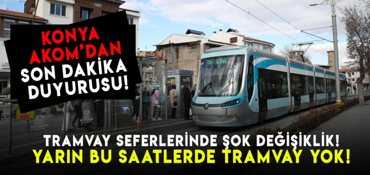 Konya'da tramvay seferlerinde şok değişiklik! Yarın bu saatlerde tramvay yok!