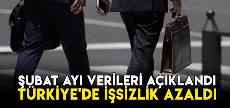 Şubat ayı verileri açıklandı: Türkiye'de işsizlik azaldı