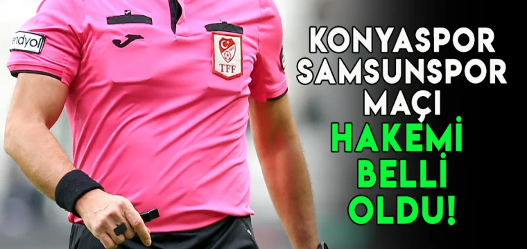 Konyaspor- Samsunspor maçı hakemi açıklandı