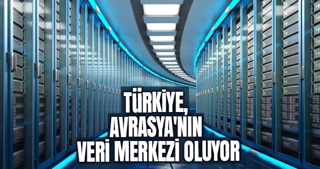 Türkiye, Avrasya'nın veri merkezi oluyor