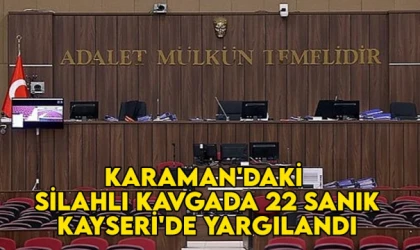 Karaman'daki silahlı kavgada 22 sanık Kayseri'de yargılandı