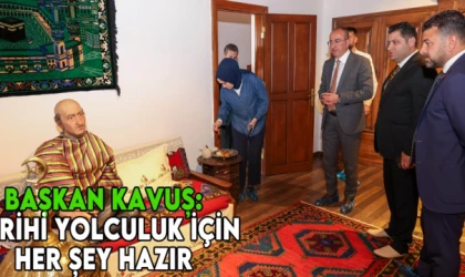 Başkan Kavuş: Tarihi yolculuk için her şey hazır