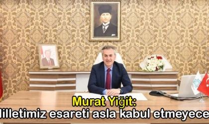 Murat Yiğit: Milletimiz esareti asla kabul etmeyecek